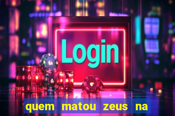 quem matou zeus na mitologia grega